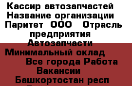 Кассир автозапчастей › Название организации ­ Паритет, ООО › Отрасль предприятия ­ Автозапчасти › Минимальный оклад ­ 21 000 - Все города Работа » Вакансии   . Башкортостан респ.,Баймакский р-н